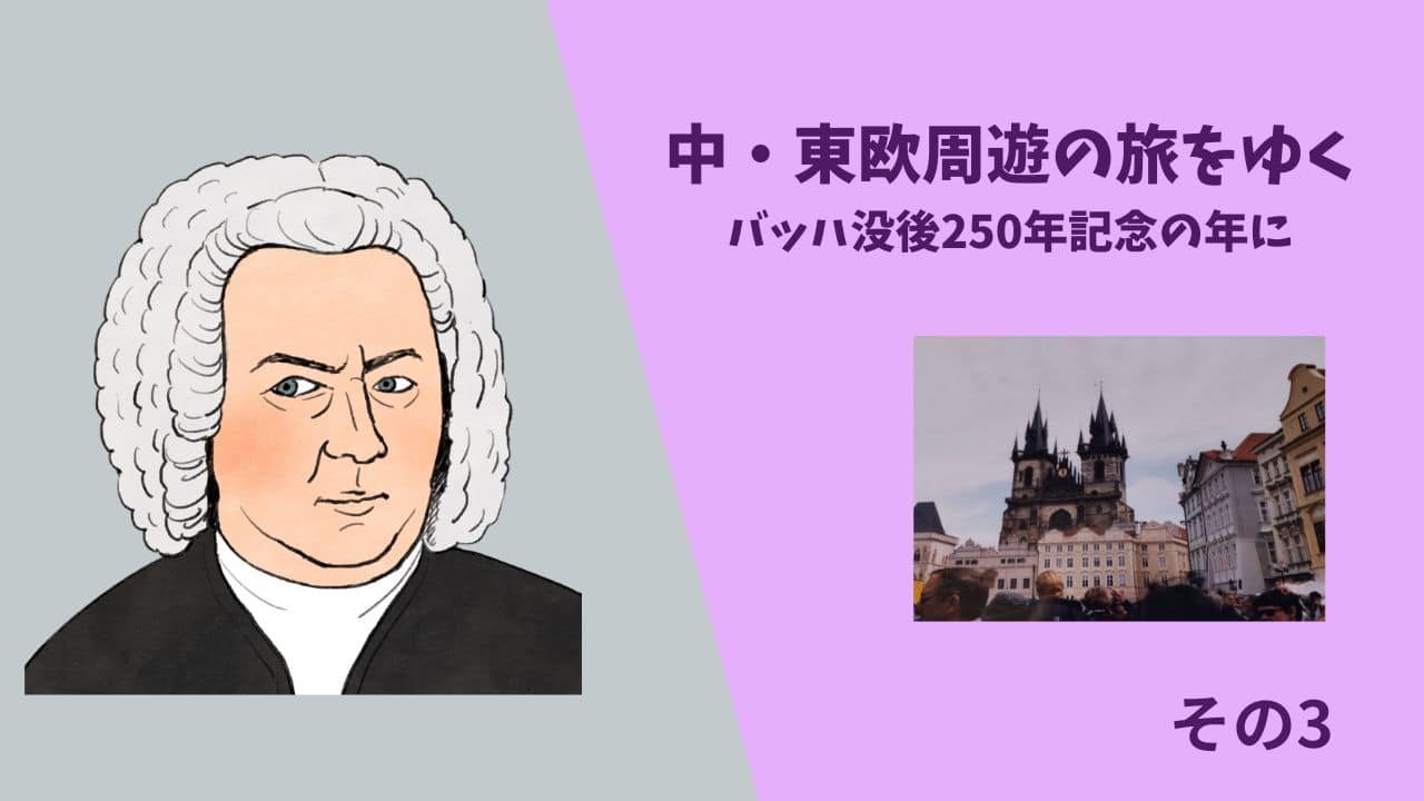 中・東欧周遊の旅をゆく　バッハ没後250年記念の年に　その3　プラハ　ウイーン　父の記録